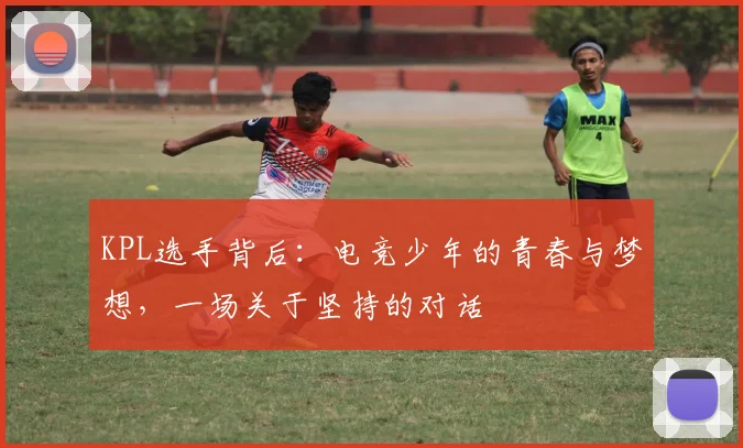 KPL选手背后:电竞少年的青春与梦想,一场关于坚持的对话