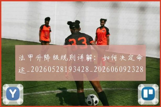 法甲升降级规则详解:如何决定命运_20260528193428_20260609232818