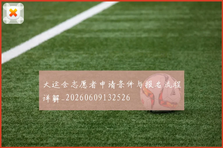 大运会志愿者申请条件与报名流程详解_20260609132526