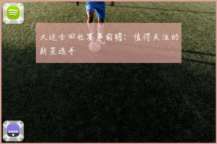 大运会田径赛事前瞻:值得关注的新星选手
