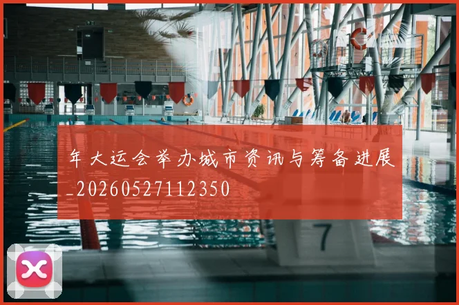 年大运会举办城市资讯与筹备进展_20260527112350